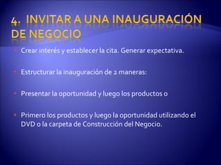 Crear interés y establecer la cita. Generar expectativa. Estructurar la inauguración de 2 maneras:  Presentar la oportunidad y luego los productos o Primero los productos y luego la oportunidad utilizando el DVD o la carpeta de Construcción del Negocio. 