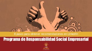 Programa de Responsabilidad Social Empresarial
8 pasos para obtener recomendaciones en LinkedIn
 