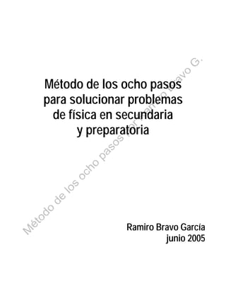 Método de los ocho pasos
para solucionar problemas
de física en secundaria
y preparatoria

Ramiro Bravo García
junio 2005

 