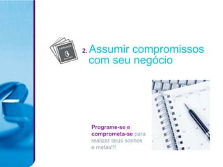 2.   Assumir compromissos
     com seu negócio




     Programe-se e
     comprometa-se para
     realizar seus sonhos
     e metas!!!
 