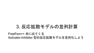 3. 反応拡散モデルの並列計算
FreeFem++ 本に出てくる
Activator-Inhibitor 型の反応拡散モデルを並列化しよう
 