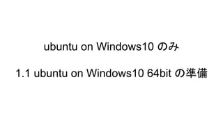 ubuntu on Windows10 のみ
1.1 ubuntu on Windows10 64bit の準備
 