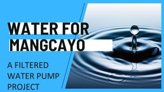WATER FOR
A FILTERED
WATER PUMP
PROJECT
MANGCAYO
 