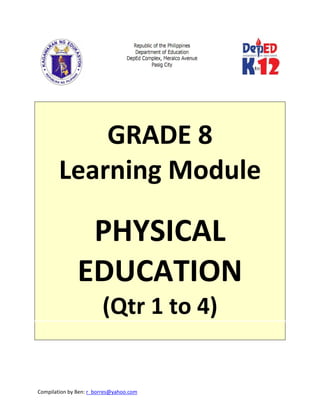 Compilation by Ben: r_borres@yahoo.com        
 
 
 
GRADE 8 
Learning Module 
 
PHYSICAL 
EDUCATION 
(Qtr 1 to 4) 
 
 
 