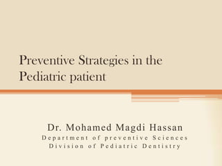 Preventive Strategies in the
Pediatric patient

Dr. Mohamed Magdi Hassan
Department of preventive Sciences
Division of Pediatric Dentistry

 