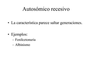 Autosómico recesivo
• La característica parece saltar generaciones.
• Ejemplos:
– Fenilcetonuria
– Albinismo
 