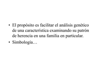 • El propósito es facilitar el análisis genético
de una característica examinando su patrón
de herencia en una familia en particular.
• Simbología…
 