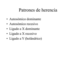 Patrones de herencia
• Autosómico dominante
• Autosómico recesivo
• Ligado a X dominante
• Ligado a X recesivo
• Ligado a Y (holándrico)
 