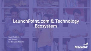 LaunchPoint.com & Technology
Ecosystem
Mar 10, 2016
Lou Pelosi
Sr Dir LaunchPoint
 