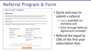 Referral Program & Form
• Quick and easy to
submit a referral
• Form available on
marketo.com
• Click through Referral
Agreement included
• Referral fee equal to
10% of the first year
subscription fees
 