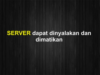 SERVER dapat dinyalakan dan
        dimatikan
 