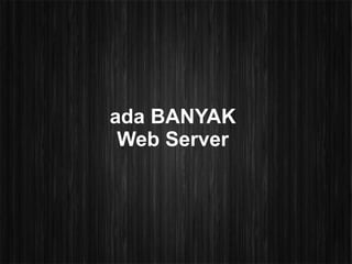 ada BANYAK
 Web Server
 