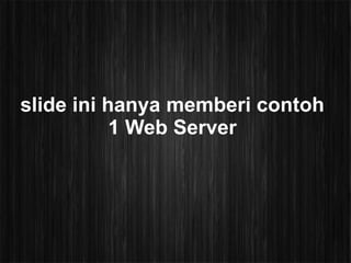 slide ini hanya memberi contoh
           1 Web Server
 