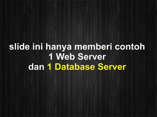 slide ini hanya memberi contoh
           1 Web Server
     dan 1 Database Server
 