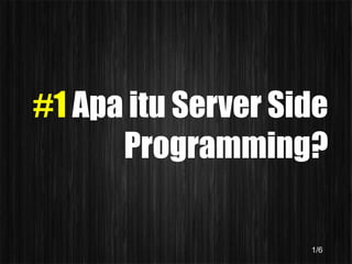 #1 Apa itu Server Side
      Programming?

                    1/6
 