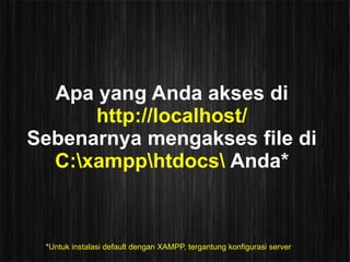 Apa yang Anda akses di
      http://localhost/
Sebenarnya mengakses file di
  C:xampphtdocs Anda*



 *Untuk instalasi default dengan XAMPP, tergantung konfigurasi server
 