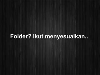 Folder? Ikut menyesuaikan..
 