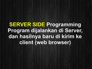 SERVER SIDE Programming
Program dijalankan di Server,
dan hasilnya baru di kirim ke
    client (web browser)
 