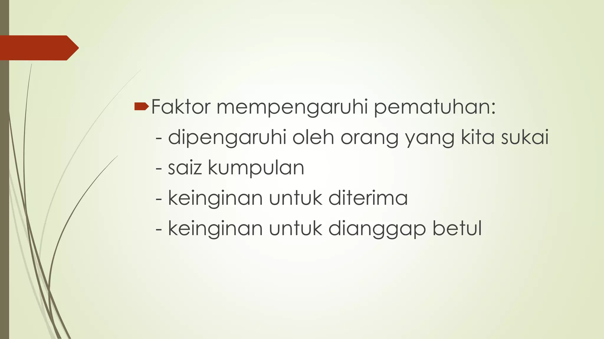 Faktor mempengaruhi pematuhan:
- dipengaruhi oleh orang yang kita sukai
- saiz kumpulan
- keinginan untuk diterima
- keinginan untuk dianggap betul