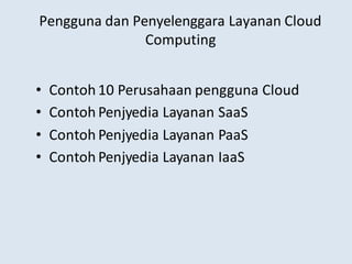 Pengguna dan Penyelenggara Layanan Cloud
Computing
• Contoh10 Perusahaan pengguna Cloud
• Contoh Penjyedia Layanan SaaS
• Contoh Penjyedia Layanan PaaS
• Contoh Penjyedia Layanan IaaS
 