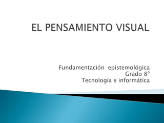  EL PENSAMIENTO VISUAL  Fundamentación  epistemológica Grado 8º Tecnología e informática 