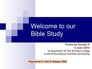 Welcome to our
Bible Study
Pentecost Sunday A
8 June 2014
In preparation for this Sunday’s Liturgy
In aid of focusing our homilies and sharing
Prepared by Fr. Cielo R. Almazan, OFM
 