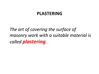 PLASTERING
The art of covering the surface of
masonry work with a suitable material is
called plastering.
 