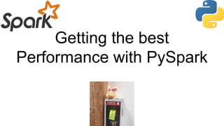 Getting the best
Performance with PySpark
 