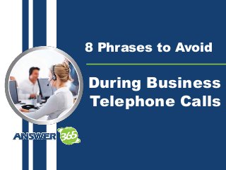 8 Phrases to Avoid
During Business
Telephone Calls
 