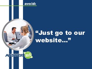 “Just go to our
website...”
avoid:
 