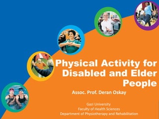 Physical Activity for
Disabled and Elder
People
Assoc. Prof. Deran Oskay
Gazi University
Faculty of Health Sciences
Department of Physiotherapy and Rehabilitation
 