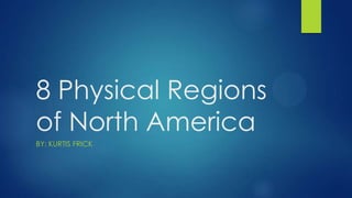 8 Physical Regions
of North America
BY: KURTIS FRICK

 