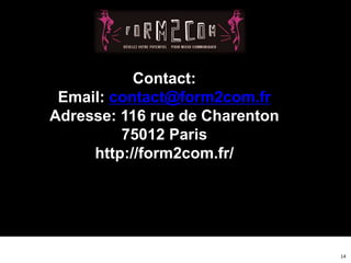 Contact:
Email: contact@form2com.fr
Adresse: 116 rue de Charenton
75012 Paris
http://form2com.fr/
14
 