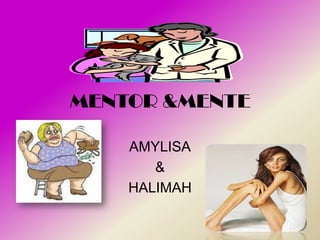 MENTOR &MENTE

    AMYLISA
       &
    HALIMAH
 