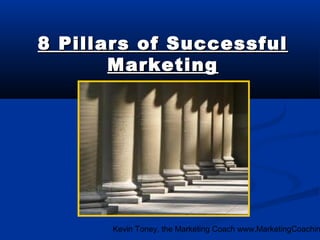 8 Pillars of Successful
Marketing

Kevin Toney, the Marketing Coach www.MarketingCoachin

 