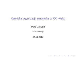 Katolicka organizacja studencka w XXI wieku
Piotr Dittwald
www.solideo.pl
24.11.2010
 