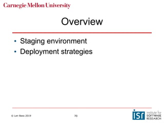 © Len Bass 2019 70
Overview
• Staging environment
• Deployment strategies
 