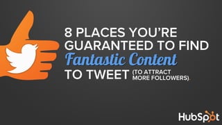 8 PLACES YOU’RE
GUARANTEED TO FIND

Fantastic Content
TO TWEET

(TO ATTRACT
MORE FOLLOWERS).

 