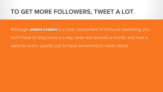 TO GET MORE FOLLOWERS, TWEET A LOT.
Although content creation is a core component of inbound marketing, you
don’t have to ...