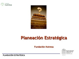 PLANEACIÓN ESTRATÉGICAPLANEACIÓN ESTRATÉGICA
Planeación EstratégicaPlaneación Estratégica
Fundación NutresaFundación Nutresa
 