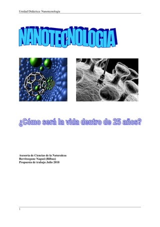 Unidad Didáctica: Nanotecnología
Asesoría de Ciencias de la Naturaleza
Berritzegune Nagusi (Bilbao)
Propuesta de trabajo Julio 2010
1
 