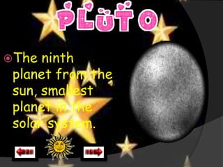 The  ninth
 planet from the
 sun, smallest
 planet in the
 solar system.
 