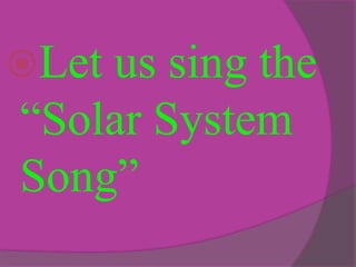 Letus sing the
“Solar System
Song”
 