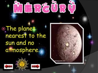The  planet
 nearest to the
 sun and no
 atmosphere.
 