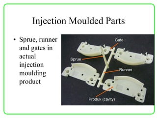 Injection Moulded Parts
• Sprue, runner
and gates in
actual
injection
moulding
product
 