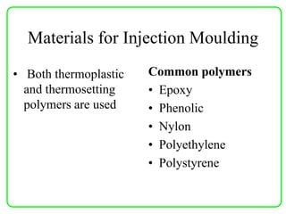 Materials for Injection Moulding
• Both thermoplastic
and thermosetting
polymers are used
Common polymers
• Epoxy
• Phenolic
• Nylon
• Polyethylene
• Polystyrene
 
