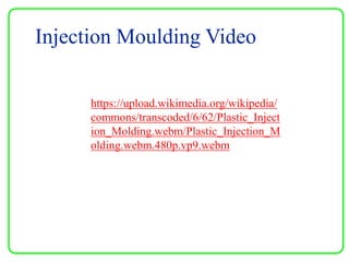 https://upload.wikimedia.org/wikipedia/
commons/transcoded/6/62/Plastic_Inject
ion_Molding.webm/Plastic_Injection_M
olding.webm.480p.vp9.webm
Injection Moulding Video
 