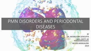 PMN DISORDERS AND PERIODONTAL
DISEASES
BY
DR. ANTARLEENA SENGUPTA
I MDS, DEPTT. OF
PERIODONTOLOGY,
MCODS MANGALORE
2019
 