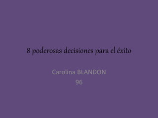 8 poderosas decisiones para el éxito
Carolina BLANDON
96
 