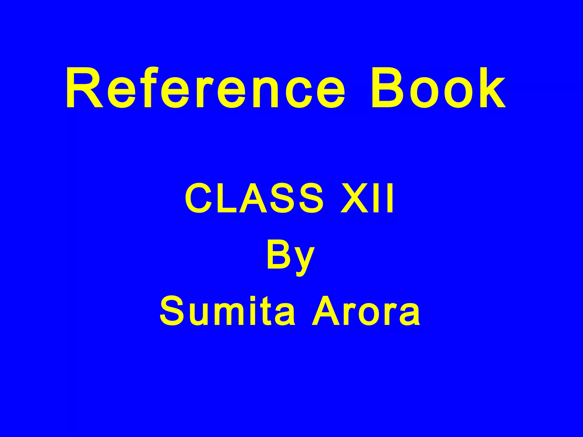 Reference Book
CLASS XII
By
Sumita Arora
 